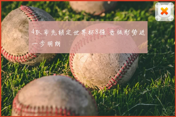 4队率先锁定世界杯8强 晋级形势进一步明朗