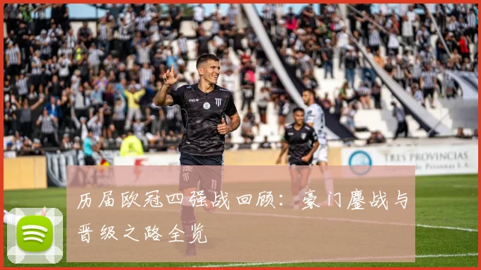 历届欧冠四强战回顾：豪门鏖战与晋级之路全览