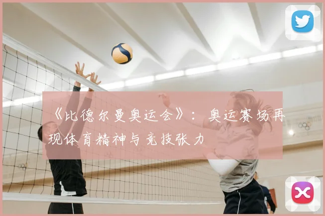 《比德尔曼奥运会》:奥运赛场再现体育精神与竞技张力