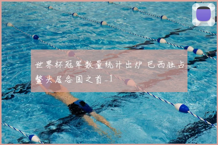 世界杯冠军数量统计出炉 巴西独占鳌头居各国之首_1