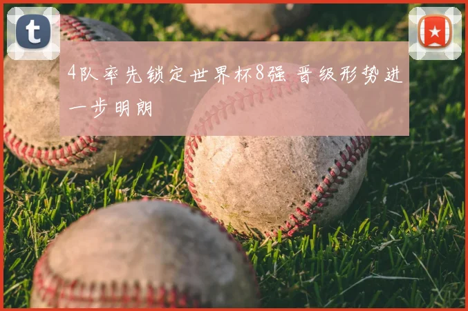 4队率先锁定世界杯8强 晋级形势进一步明朗