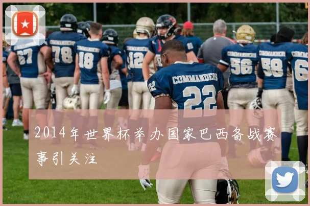 2014年世界杯举办国家巴西备战赛事引关注