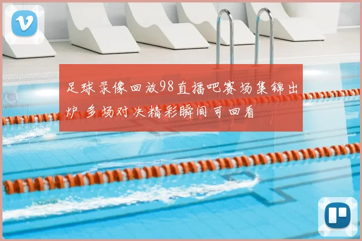 足球录像回放98直播吧赛场集锦出炉 多场对决精彩瞬间可回看