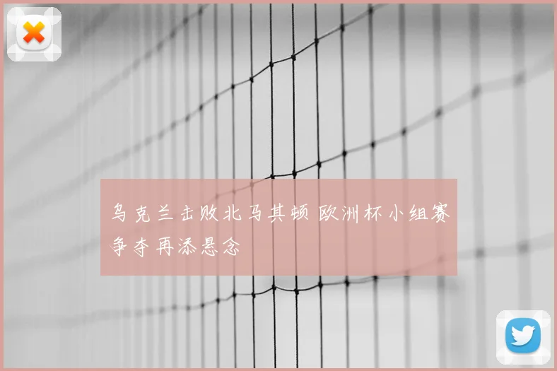 乌克兰击败北马其顿 欧洲杯小组赛争夺再添悬念