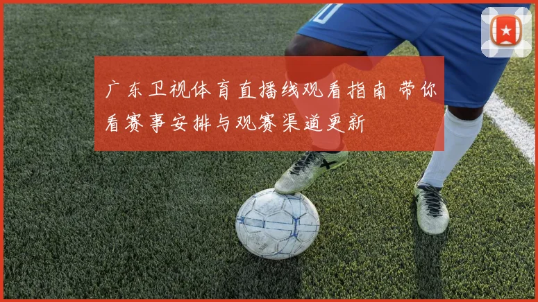 广东卫视体育直播线观看指南 带你看赛事安排与观赛渠道更新