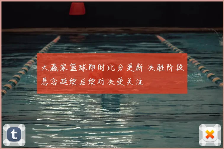 大赢家篮球即时比分更新 决胜阶段悬念延续后续对决受关注