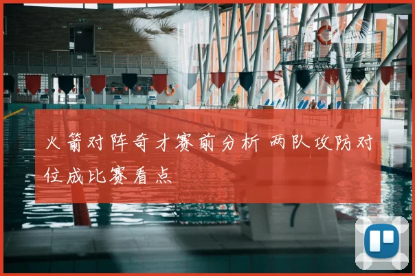 火箭对阵奇才赛前分析 两队攻防对位成比赛看点