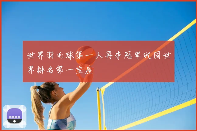 世界羽毛球第一人再夺冠军巩固世界排名第一宝座