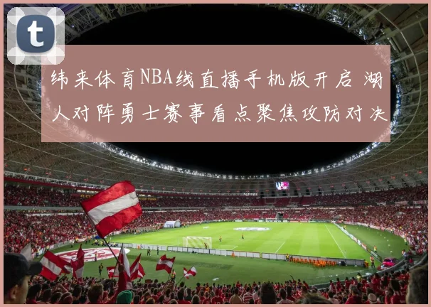 纬来体育NBA线直播手机版开启 湖人对阵勇士赛事看点聚焦攻防对决